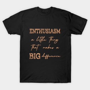 Enthusiasm, A little thing that makes a BIG difference T-Shirt